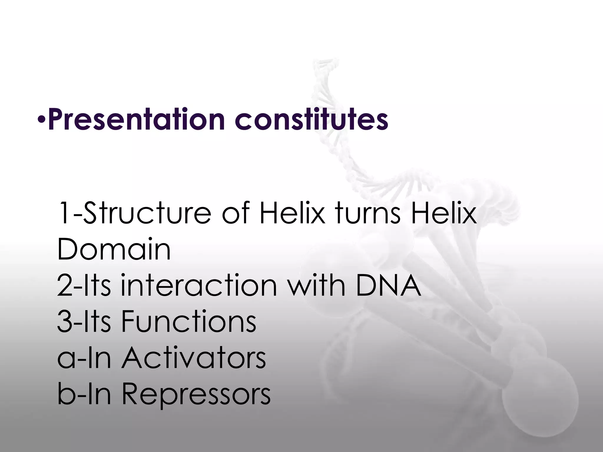 •Presentation constitutes
1-Structure of Helix turns Helix
Domain
2-Its interaction with DNA
3-Its Functions
a-In Activators
b-In Repressors

 