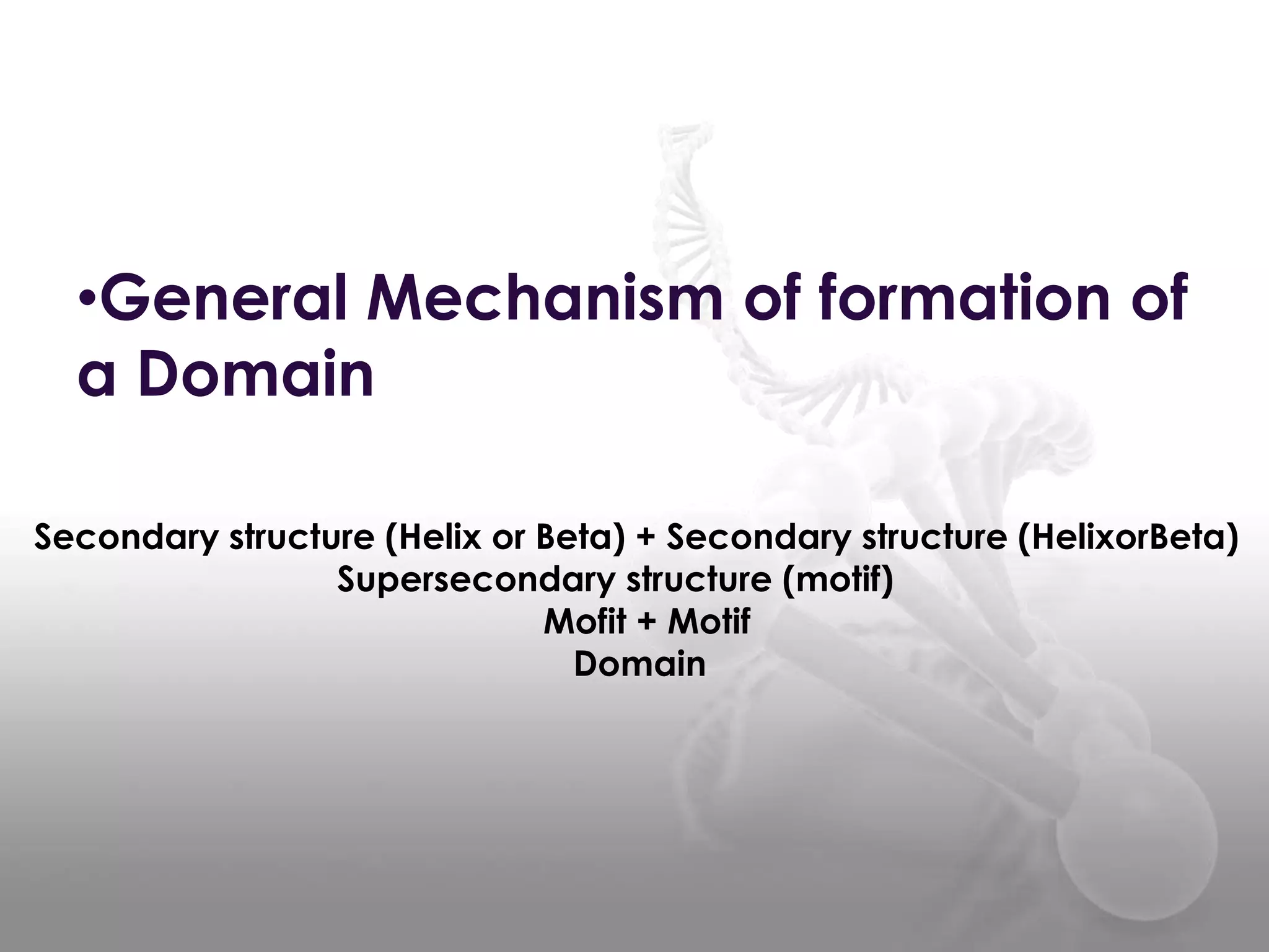 •General Mechanism of formation of
a Domain
Secondary structure (Helix or Beta) + Secondary structure (HelixorBeta)
Supersecondary structure (motif)
Mofit + Motif
Domain

 