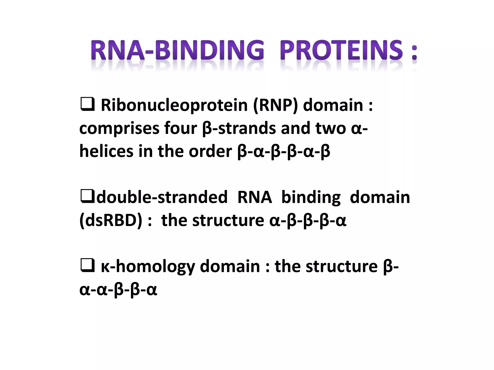  Ribonucleoprotein (RNP) domain :
comprises four β-strands and two α-
helices in the order β-α-β-β-α-β
double-stranded RNA binding domain
(dsRBD) : the structure α-β-β-β-α
 κ-homology domain : the structure β-
α-α-β-β-α
 