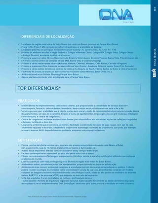 DIFERENCIAIS DE LOCALIZAÇÃO
•  	Localizado na região mais nobre do Setor Bueno (no centro do Bueno, próximo ao Parque Vaca Brava,
Praça T-23 e Praça T-25), cercada da melhor infraestrutura e praticidade de Goiânia.
•  	Localizado próximo aos principais eixos comerciais de Goiânia: Av. Jamel Cecílio, Av. 136 e Av. T-10.
•  	Próximo às melhores escolas (Colégio Dinâmico, Colégio Millenium Classe, Colégio WR, Colégio Delta, Colégio Olimpo
e Colégio Einstein): excelente liquidez para locação.
•  	Próximo a supermercados (Bretas Hipermercado, Empório Sírio Libanês, Empório Piquiras Buena Vista, Pão de Açúcar, etc.).
•  	Em meio a vários centros de compras (Brava Mall, Buena Vista e Goiânia Shopping).
•  	Próximo a vários restaurantes e bares (Kabanas, Hakone, Cateretê, Montana, Chão Nativo, Cerrado e Pinguim).
•  	Próximo a academias (Flex Academia, Academia Brava Sport Center, Academia Athletics Sports, Smart Fit e Formula).
•  	Próximo a vários salões de beleza e centros de estética (Su Beauty, Le Touch, Fátima Bastos, Le Salon e Clínica Santorini).
•  	Facilidade de acesso para todos os bairros nobres de Goiânia (Setor Marista, Setor Oeste, etc.).
•  	A 03 (três) quadras do Goiânia Shopping/Parque Vaca Brava.
•  	Alguns apartamentos terão vista privilegiada para o Parque Vaca Brava.
TOP DIFERENCIAIS*
PRATICIDADE
•  	Mall no térreo do empreendimento, com acesso coberto, que proporcionará a comodidade de serviços básicos**,
como empório, farmácia, salão de beleza, lavanderia, dentre outros serviços indispensáveis para o dia a dia.
•  	Serviços pay-per-use: praticidade que o cliente precisa sem onerar o custo do condomínio (serviços como arrumação básica
de apartamentos, serviços de lavanderia, limpeza e faxina de apartamentos, limpeza pós-obra ou pré-mudança, instalações
e manutenções, e central de congelados).
•  	Central de congelados: ambiente equipado com freezer para disponibilizar aos moradores opções de refeições congeladas
e bebidas, facilitando o dia a dia.
•  	Lavanderia: ambiente que proporciona ao cliente a facilidade e praticidade de cuidar de suas roupas, sem sair de casa.
Totalmente equipada e decorada, a lavanderia proporciona aconchego e conforto ao proprietário, que pode, por exemplo,
acessar a internet Wi-Fi disponibilizada no ambiente, enquanto suas roupas são lavadas.
SOFISTICAÇÃO
•  	Piscina com borda infinita na cobertura, inspirada nos projetos arquitetônicos inovadores de Miami e Dubai,
com aquecimento, raia de 15 metros, tratamento por ozônio e iluminação LED.
•  	Acesso social imponente: entrada com port-cochère e lobby com pé-direito triplo.
•  	Fachada contemporânea e atemporal, ou seja, não perde valor com o tempo.
•  	Fitness com equipamentos Technogym: equipamentos (bicicleta, esteira e aparelho multifunção) utilizados nas melhores
academias do mundo.
•  	Lazer na cobertura com vista privilegiada para o Skyline da região mais nobre do Setor Bueno.
•  	Acabamento nobre: porcelanato polido nos apartamentos, proporcionando um toque de sofisticação.
•  	Ambientes da área comum: ambientes espaçosos e aconchegantes com decoração apropriada para o público. O cliente
poderá receber os amigos e convidados como se estivessem na sala de sua casa. Os ambientes contarão com mobília
e objetos de designers reconhecidos mundialmente como Philippe Starck, aliada ao alto padrão de mobiliário da empresa
italiana KARTELL, e da empresa MOOI, que desponta no mercado de luminárias.
•  	Grife dos arquitetos. Foram contratados os melhores profissionais da área:
- Isabel Jácomo: Renome de arquitetura regional e nacional, Isabel Jácomo toma frente ao desenvolvimento do projeto
de arquitetura para o empreendimento DNA SmartStyle. Idealizado para quem procura praticidade em meio à correria
101FICHATÉCNICA
*Todos os diferenciais serão entregues conforme memorial descritivo do empreendimento. **Sugestão de utilização.
 