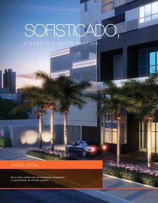 acesso social
Dê as boas-vindas com um exuberante paisagismo
e a praticidade de um port-cochère.
sofisticado,
elegante e muito p r ático .
 