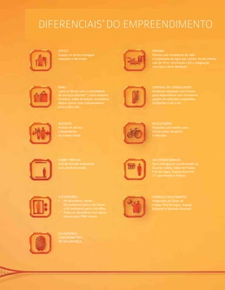 DIFERENCIAIS*
do empreendimento
MALL
Lojas no térreo com a comodidade
de serviços básicos**, como empório,
farmácia, salão de beleza, lavanderia,
dentre outros usos indispensáveis
para o dia a dia.
ACESSOS
Acesso de serviço
independente
do acesso social.
LOBBY triplex
Hall de entrada imponente
com pé-direito triplo.
OFFICE
Espaço no térreo entregue
equipado e decorado.
ELEVADORES
•	 04 elevadores, sendo
02 exclusivos para a ala Green
e 02 exclusivos para a ala Blue.
•	 Todos os elevadores com alerta
sonoro para PNE visuais.
CENTRAL DE CONGELADOS
Ambiente equipado com freezer
para disponibilizar aos moradores
opções de refeições congeladas,
facilitando o dia a dia.
BICICLETÁRIO
Equipado com bomba para
encher pneu, lavatório
e bancada.
PISCINA
Piscina com trocadores de calor
e tratamento de água por ozônio, borda infinita,
raia de 15 m, iluminação LED e integração
com Spa e Deck Molhado.
AR-CONDICIONADO
Será entregue ar-condicionado na
Guarita, Lobby, Salão de Festas,
Pub de Jogos, Espaço Gourmet
(1º pavimento) e Fitness.
TERRAÇO DESCOBERTO
Integração do Salão de
Festas, Pub de Jogos, Espaço
Gourmet e Varanda Gourmet.
ELEVADORES
COM BIOMETRIA
DE SEGURANÇA
 