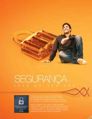 A forma de se viver em uma cidade grande evoluiu.
As pessoas buscam atributos que possam se traduzir
em qualidade de vida: praticidade, conforto, localização...
Ao lado destes, outro atributo é muito buscado: segurança.
Assim, para garantir que o projeto do DNA SmartStyle
atendesse todas as expectativas, a EBM firmou parceria com
a Tecnoseg. A empresa, uma das mais renomadas do Brasil,
prestou consultoria e fez interferências pontuais no projeto
arquitetônico priorizando aspectos de segurança.
segurançaE S T Á N O S E U D N A .
 