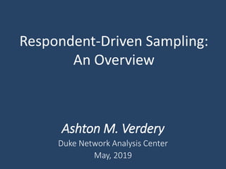 Respondent-Driven Sampling:
An Overview
Ashton M. Verdery
Duke Network Analysis Center
May, 2019
 