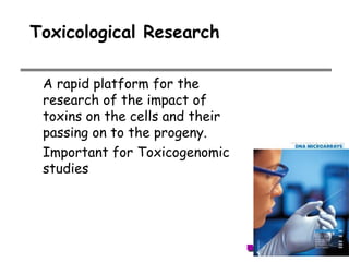Toxicological Research
A rapid platform for the
research of the impact of
toxins on the cells and their
passing on to the progeny.
Important for Toxicogenomic
studies
 