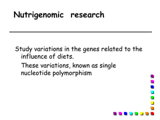 Nutrigenomic research
Study variations in the genes related to the
influence of diets.
These variations, known as single
nucleotide polymorphism
 