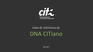 DNA CITiano
Guia de referência do
Dez 2017
 