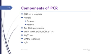 Components of PCR
 DNA as a template
 Primers
Forward
Reverse
 Taq DNA polymerase
 dNTP (dATP, dGTP, dCTP, dTTP)
 Mg2+ ions
 DMSO (optional)
 H20
Saturday, June 11,
2016
Rajesh Chaudhary
32
 