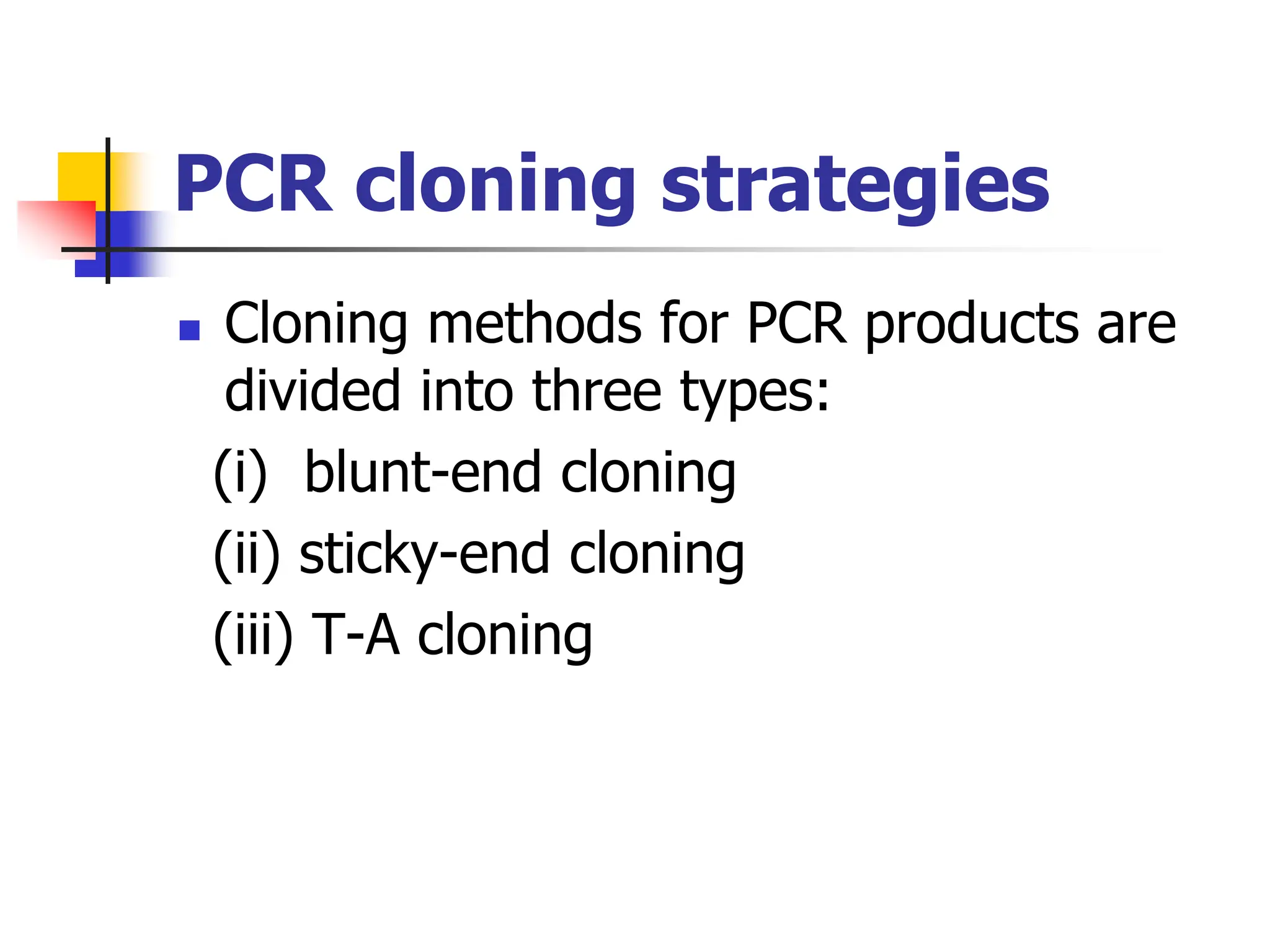 PCR cloning strategies
 Cloning methods for PCR products are
divided into three types:
(i) blunt-end cloning
(ii) sticky-end cloning
(iii) T-A cloning
 