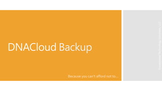 DNACloud Backup
Because you can’t afford not to…
ExceptionalTechnologySolutions,LLC
 
