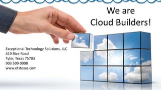 We are
Cloud Builders!
Exceptional Technology Solutions, LLC
419 Rice Road
Tyler, Texas 75703
903 509 0008
www.etstexas.com
 