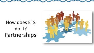 How does ETS
do it?
Partnerships
 