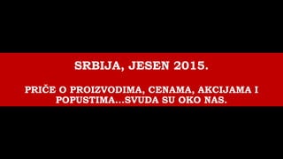 SRBIJA, JESEN 2015.
PRIČE O PROIZVODIMA, CENAMA, AKCIJAMA I
POPUSTIMA...SVUDA SU OKO NAS.
 