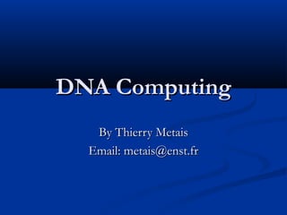 DNA Computing
   By Thierry Metais
  Email: metais@enst.fr
 