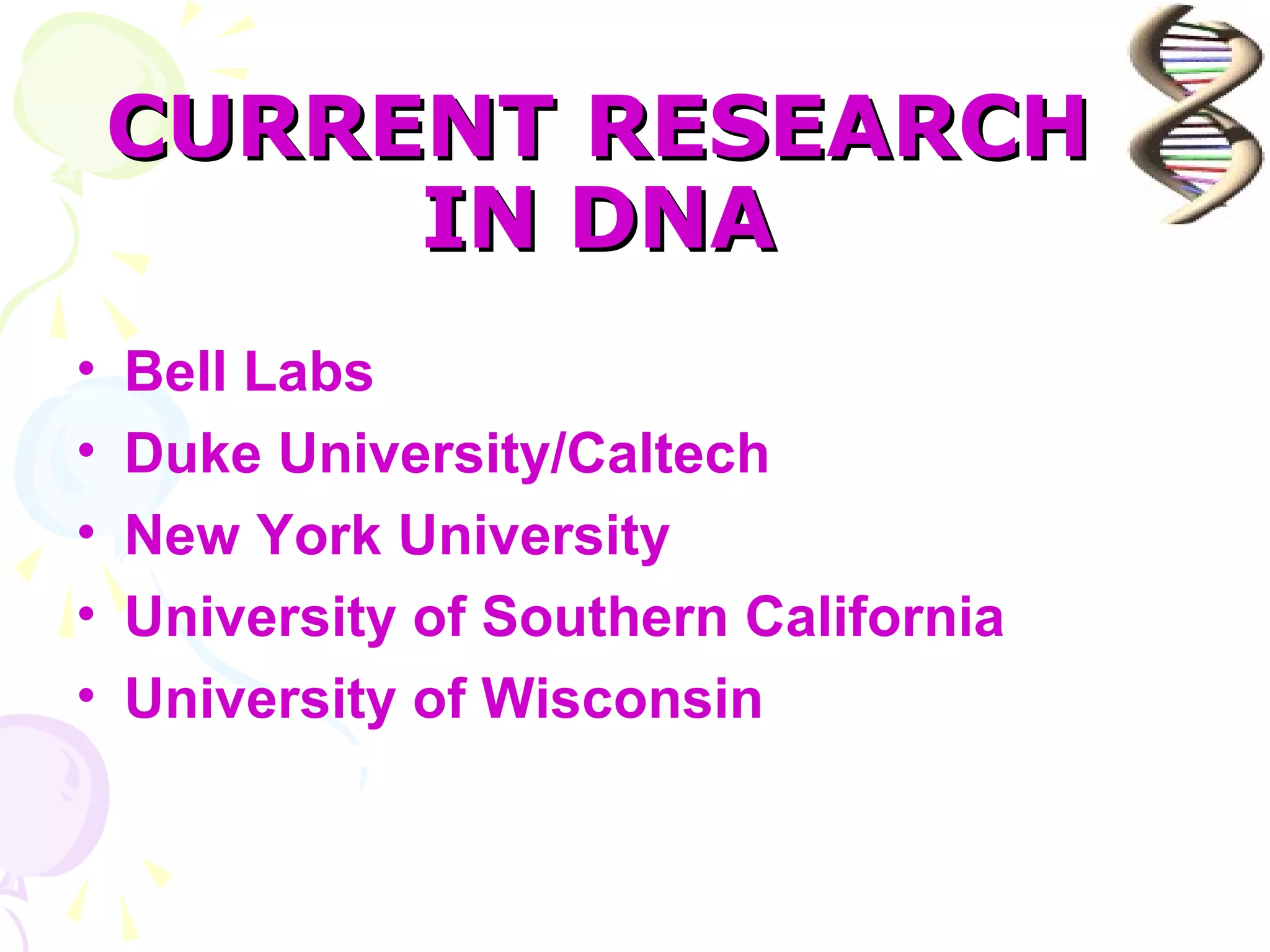 CURRENT RESEARCH
         IN DNA
•   Bell Labs
•   Duke University/Caltech
•   New York University
•   University of Southern California
•   University of Wisconsin
 