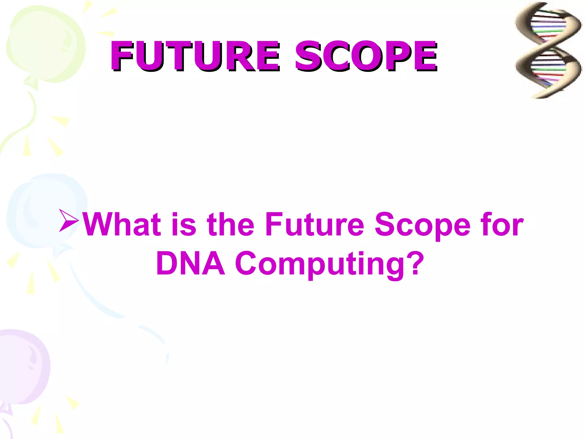 FUTURE SCOPE



What is the Future Scope for
    DNA Computing?
 