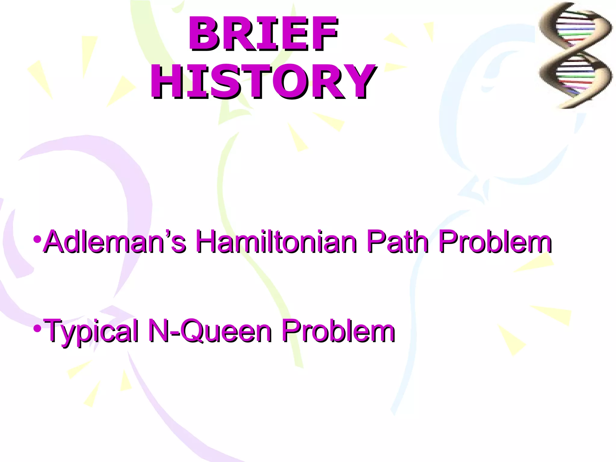 BRIEF
       HISTORY


•Adleman’s Hamiltonian Path Problem

•Typical N-Queen Problem
 