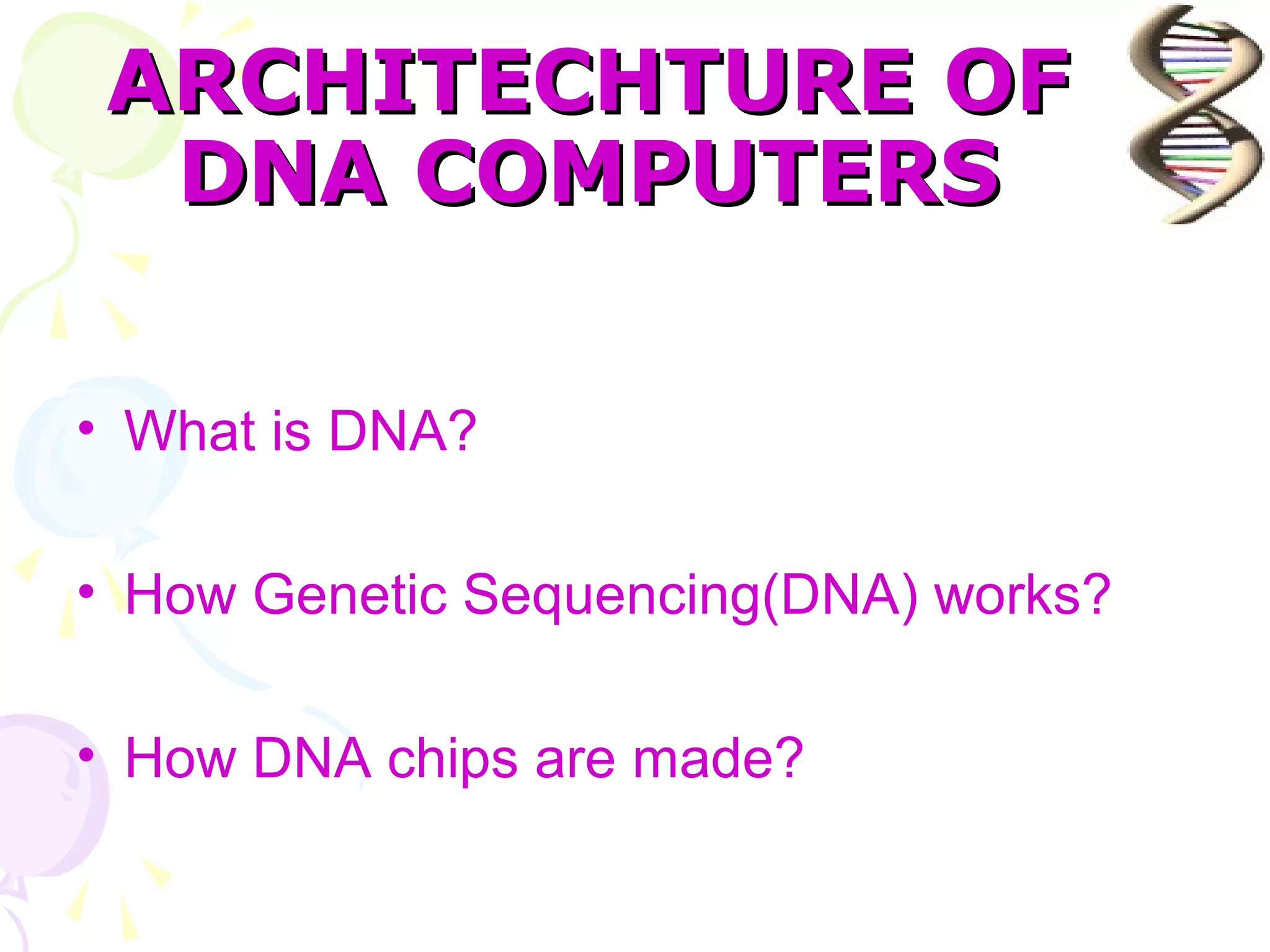 ARCHITECHTURE OF
  DNA COMPUTERS

• What is DNA?

• How Genetic Sequencing(DNA) works?

• How DNA chips are made?
 