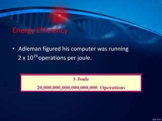 Energy Efficiency
• Adleman figured his computer was running
2 x 1019
operations per joule.
 
