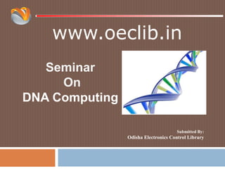 www.oeclib.in
Submitted By:
Odisha Electronics Control Library
Seminar
On
DNA Computing
 