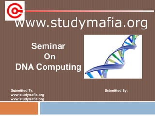 www.studymafia.org
Submitted To: Submitted By:
www.studymafia.org
www.studymafia.org
Seminar
On
DNA Computing
 