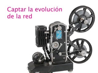 Captar la evolución
de la red

 