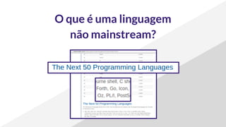 O que é uma linguagem
não mainstream?
 