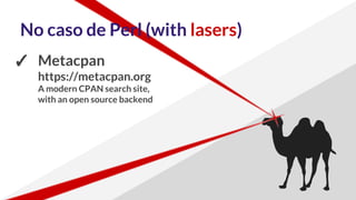 No caso de Perl (with lasers)
✓ Metacpan
https://metacpan.org
A modern CPAN search site,
with an open source backend
 