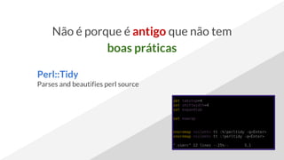 Não é porque é antigo que não tem
boas práticas
Perl::Tidy
Parses and beautifies perl source
 