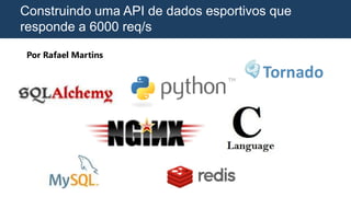 Construindo uma API de dados esportivos que
responde a 6000 req/s
Por Rafael Martins
 