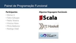 Painel de Programação Funcional
Participantes
• Elemar Jr.
• Fabio Galuppo
• Pedro Teixeira
• Vinicius Hana
• Plínio Balduino
• Rodrigo Vidal
Algumas linguagens funcionais
 