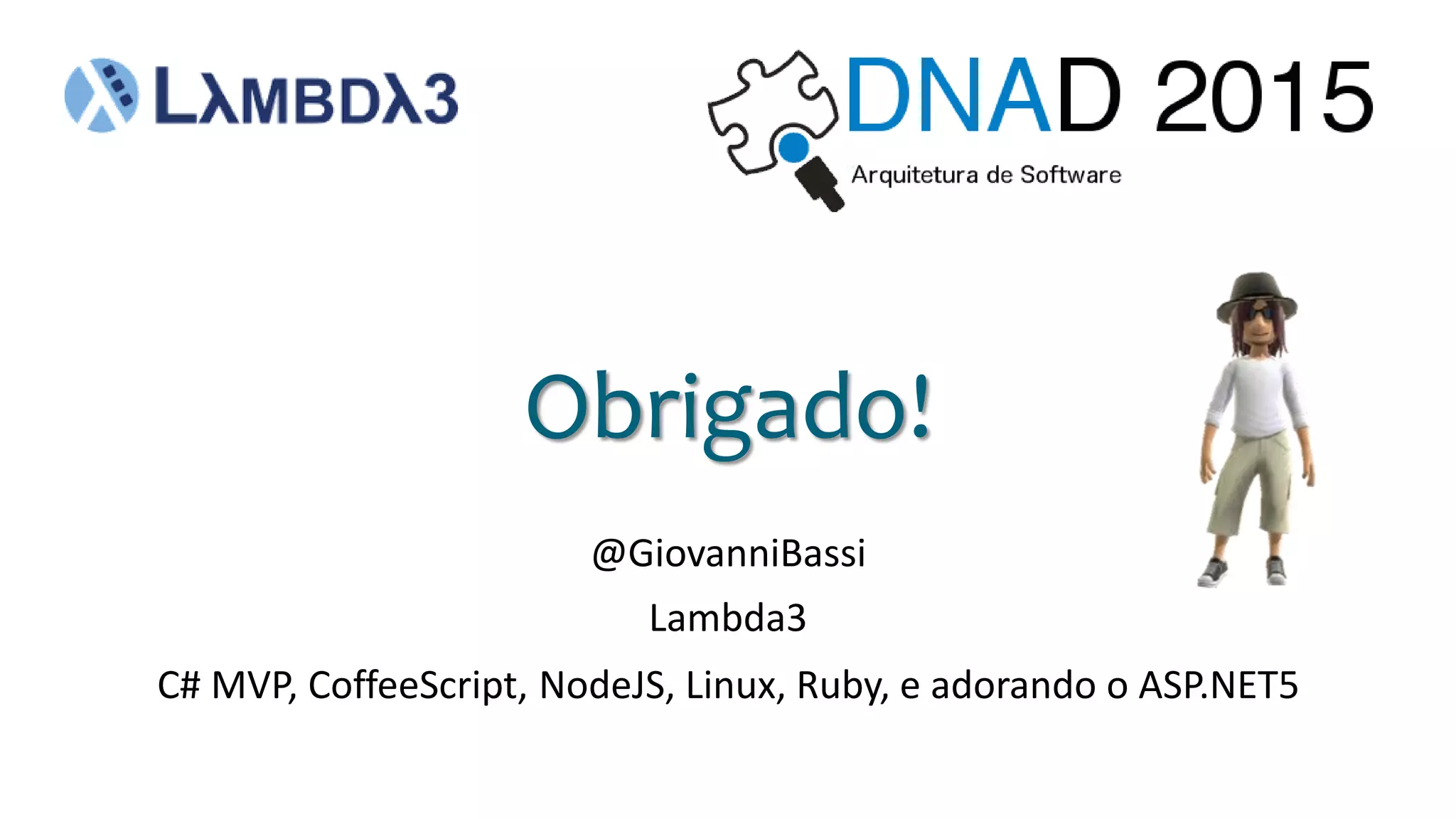 @GiovanniBassi
Obrigado!
Lambda3
C# MVP, CoffeeScript, NodeJS, Linux, Ruby, e adorando o ASP.NET5
 