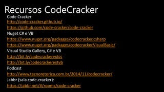 Code Cracker
http://code-cracker.github.io/
https://github.com/code-cracker/code-cracker
Nuget C# e VB
https://www.nuget.org/packages/codecracker.csharp
https://www.nuget.org/packages/codecracker.VisualBasic/
Visual Studio Gallery, C# e VB
http://bit.ly/codecrackerextcs
http://bit.ly/codecrackerextvb
Podcast
http://www.tecnoretorica.com.br/2014/11/codecracker/
Jabbr (sala code-cracker):
https://jabbr.net/#/rooms/code-cracker
Recursos CodeCracker
 