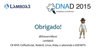 @GiovanniBassi
Obrigado!
Lambda3
C# MVP, CoffeeScript, NodeJS, Linux, Ruby, e adorando o ASP.NET5
 