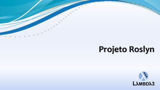 Projeto Roslyn
 