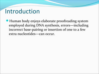 Introduction
Human body enjoys elaborate proofreading system
employed during DNA synthesis, errors—including
incorrect base-pairing or insertion of one to a few
extra nucleotides—can occur.
 