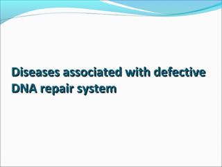 Diseases associated with defectiveDiseases associated with defective
DNA repair systemDNA repair system
 