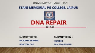 UNIVERSITY OF RAJASTHAN
SUBMITTED TO:
STANI MEMORIAL PG COLLEGE, JAIPUR
DNA REPAIR
SUBMITTED BY :
DR. RAKHI SHARMA
HOD ZOOLOGY
SUNIDHI
M.SC ZOOLOGY(PRE.)
2017-18
 