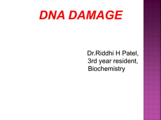 DNA DAMAGE
Dr.Riddhi H Patel,
3rd year resident,
Biochemistry
 