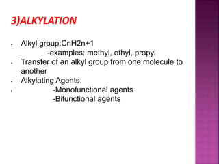 3)ALKYLATION
• Alkyl group:CnH2n+1
-examples: methyl, ethyl, propyl
• Transfer of an alkyl group from one molecule to
another
• Alkylating Agents:
l -Monofunctional agents
-Bifunctional agents
 