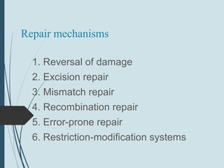 Repair mechanisms
1. Reversal of damage
2. Excision repair
3. Mismatch repair
4. Recombination repair
5. Error-prone repair
6. Restriction-modification systems
 