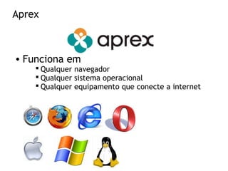 Aprex
• Funciona em
 Qualquer navegador
 Qualquer sistema operacional
 Qualquer equipamento que conecte a internet
 