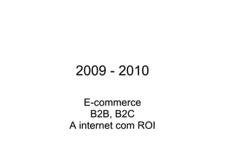 2009 - 2010
E-commerce
B2B, B2C
A internet com ROI
 