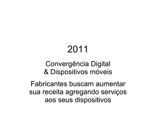 2011
Convergência Digital
& Dispositivos móveis
Fabricantes buscam aumentar
sua receita agregando serviços
aos seus dispositivos
 