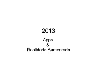 2013
Apps
&
Realidade Aumentada
 