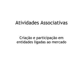 Atividades Associativas
Criação e participação em
entidades ligadas ao mercado
 