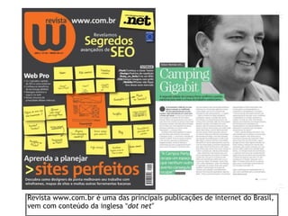Revista www.com.br é uma das principais publicações de internet do Brasil,
vem com conteúdo da inglesa “dot net”
 