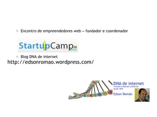 o Encontro de empreendedores web – fundador e coordenador
o Blog DNA de internet
http://edsonromao.wordpress.com/
 