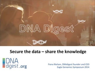 Secure the data – share the knowledge
Fiona Nielsen, DNAdigest founder and CEO
Eagle Genomics Symposium 2014.org
 