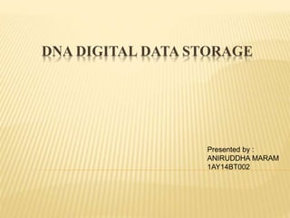 DNA DIGITAL DATA STORAGE
Presented by :
ANIRUDDHA MARAM
1AY14BT002
 